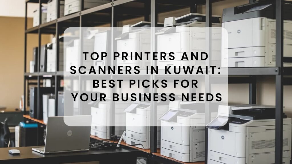 Top Printers and Scanners in Kuwait Best Picks for Your Business Needs