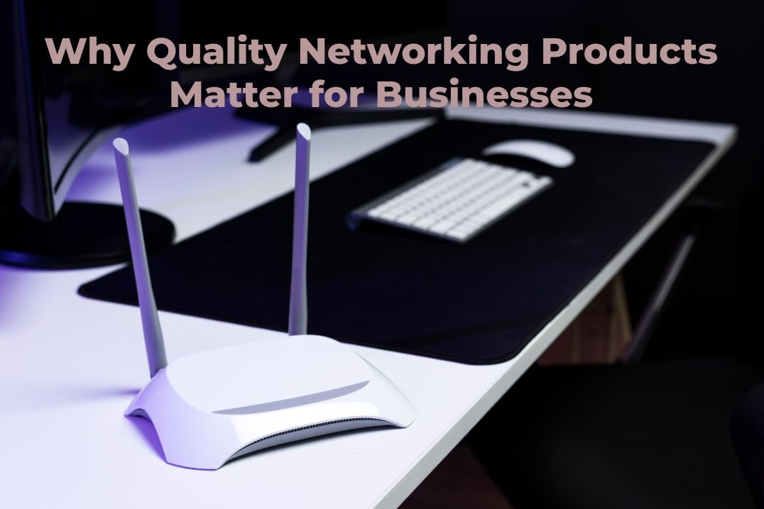 Why Quality Networking Products Matter for Businesses